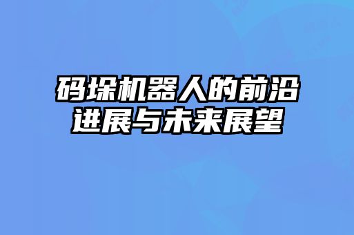 碼垛機器人的前沿進(jìn)展與未來展望