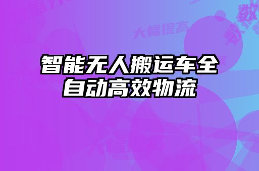 智能無(wú)人搬運(yùn)車全自動(dòng)高效物流
