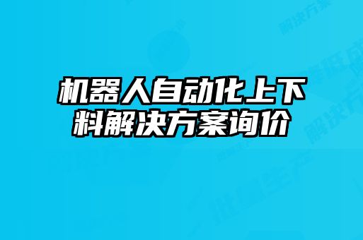 機(jī)器人自動化上下料解決方案詢價(jià)