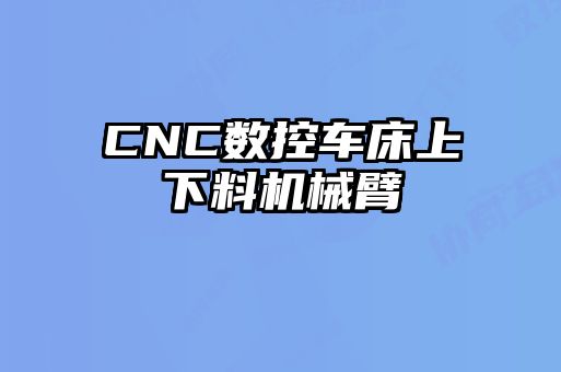 CNC數(shù)控車(chē)床上下料機(jī)械臂