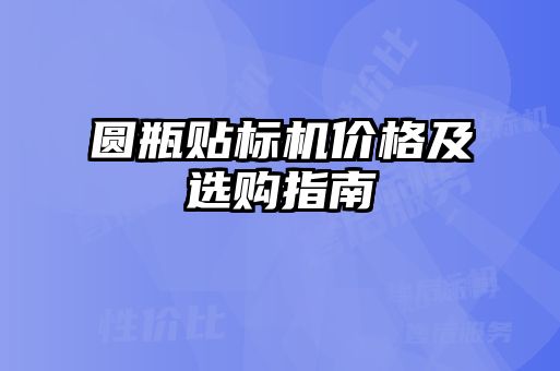 圓瓶貼標(biāo)機價格及選購指南
