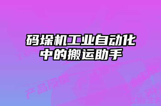 碼垛機(jī)工業(yè)自動化中的搬運助手