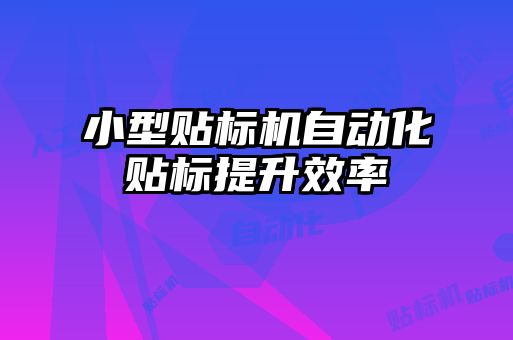 小型貼標(biāo)機自動化貼標(biāo)提升效率