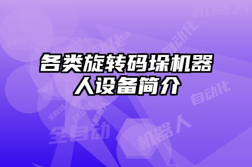 各類旋轉(zhuǎn)碼垛機器人設備簡介