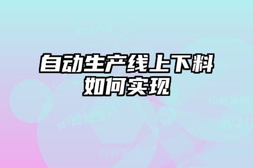 自動(dòng)生產(chǎn)線(xiàn)上下料如何實(shí)現(xiàn)
