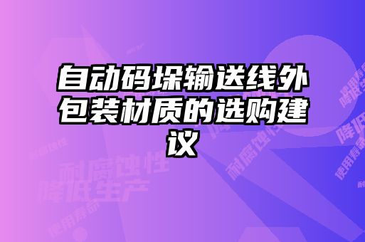 自動(dòng)碼垛輸送線外包裝材質(zhì)的選購建議