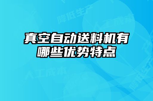 真空自動(dòng)送料機(jī)有哪些優(yōu)勢特點(diǎn)