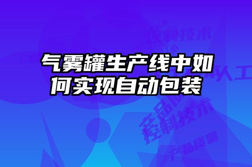 氣霧罐生產(chǎn)線中如何實(shí)現(xiàn)自動包裝