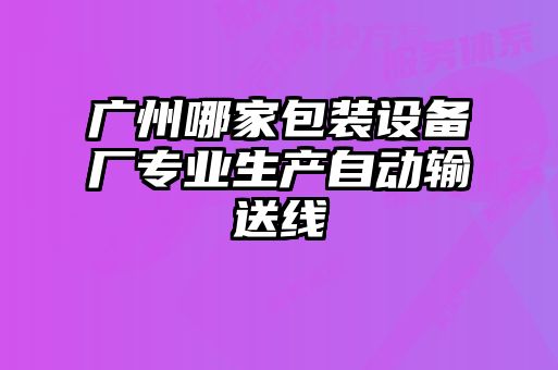 廣州哪家包裝設(shè)備廠專(zhuān)業(yè)生產(chǎn)自動(dòng)輸送線