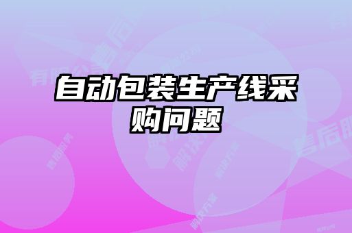 自動(dòng)包裝生產(chǎn)線采購問題