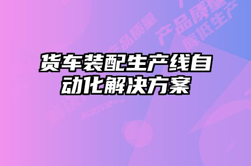 貨車(chē)裝配生產(chǎn)線自動(dòng)化解決方案