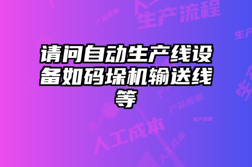 請問自動(dòng)生產(chǎn)線設(shè)備如碼垛機(jī)輸送線等