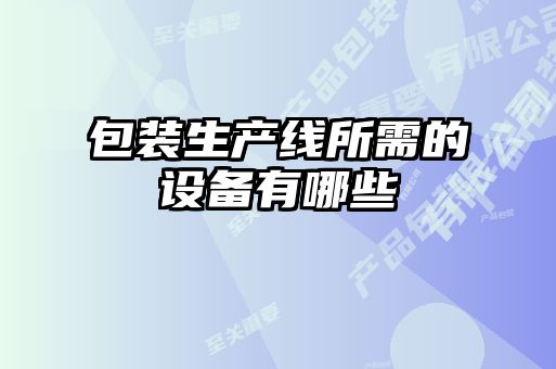包裝生產(chǎn)線(xiàn)所需的設(shè)備有哪些