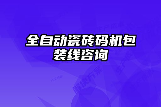 全自動(dòng)瓷磚碼機(jī)包裝線咨詢(xún)