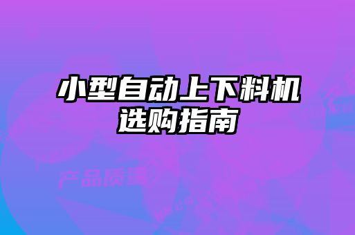 小型自動上下料機(jī)選購指南