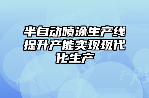 半自動(dòng)噴涂生產(chǎn)線(xiàn)提升產(chǎn)能實(shí)現(xiàn)現(xiàn)代化生產(chǎn)