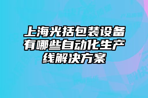 上海光括包裝設備有哪些自動化生產(chǎn)線解決方案