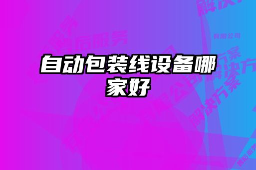 自動(dòng)包裝線(xiàn)設(shè)備哪家好