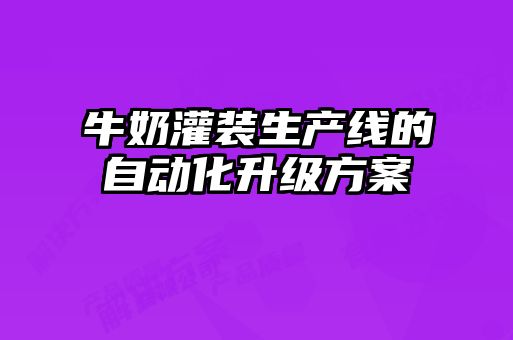 牛奶灌裝生產(chǎn)線(xiàn)的自動(dòng)化升級(jí)方案