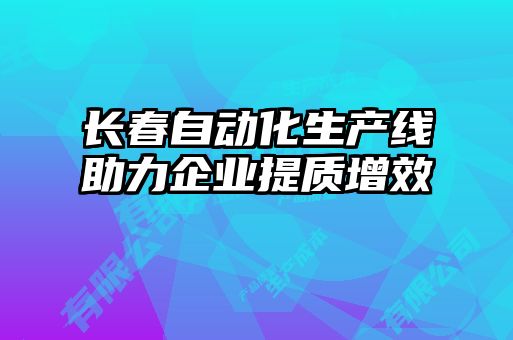 長春自動化生產(chǎn)線助力企業(yè)提質增效