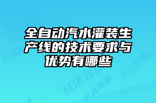 全自動汽水灌裝生產(chǎn)線的技術要求與優(yōu)勢有哪些