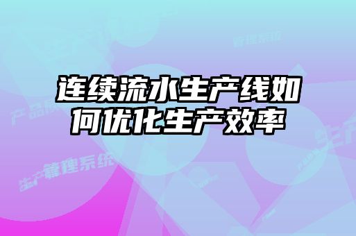 連續(xù)流水生產線如何優(yōu)化生產效率