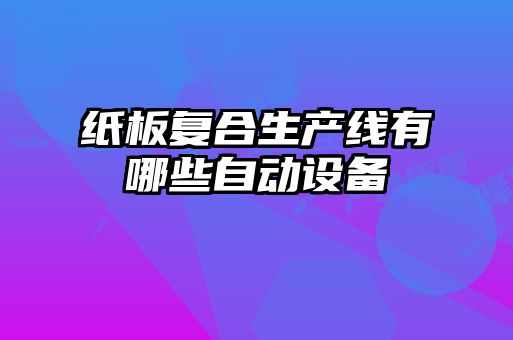 紙板復(fù)合生產(chǎn)線(xiàn)有哪些自動(dòng)設(shè)備