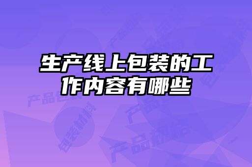 生產(chǎn)線(xiàn)上包裝的工作內(nèi)容有哪些