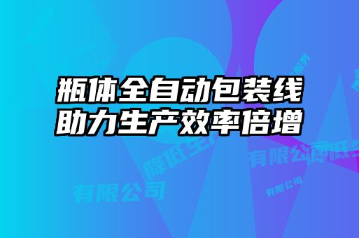 瓶體全自動(dòng)包裝線(xiàn)助力生產(chǎn)效率倍增