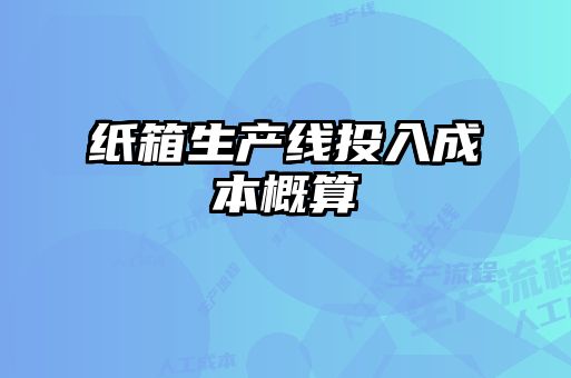 紙箱生產(chǎn)線(xiàn)投入成本概算