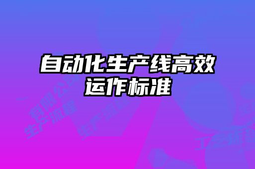 自動化生產(chǎn)線高效運作標準