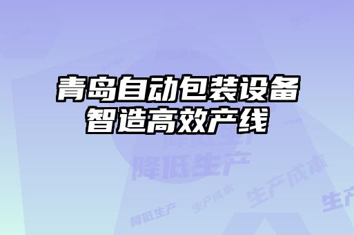 青島自動(dòng)包裝設(shè)備智造高效產(chǎn)線(xiàn)