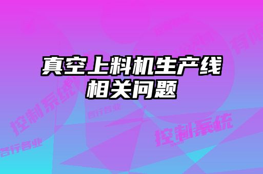 真空上料機(jī)生產(chǎn)線(xiàn)相關(guān)問(wèn)題