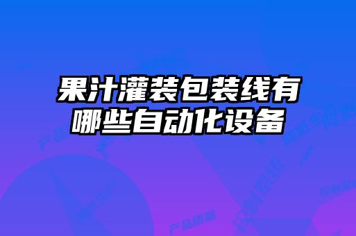 果汁灌裝包裝線(xiàn)有哪些自動(dòng)化設(shè)備