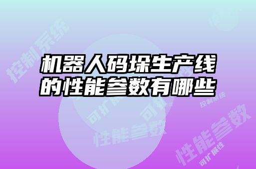 機(jī)器人碼垛生產(chǎn)線(xiàn)的性能參數(shù)有哪些