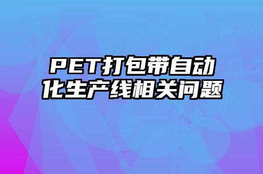 PET打包帶自動(dòng)化生產(chǎn)線相關(guān)問(wèn)題