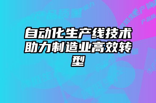自動化生產線技術助力制造業(yè)高效轉型