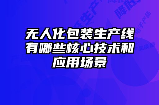 無人化包裝生產(chǎn)線有哪些核心技術和應用場景