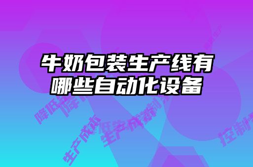 牛奶包裝生產(chǎn)線(xiàn)有哪些自動(dòng)化設(shè)備