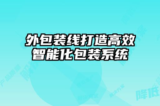 外包裝線(xiàn)打造高效智能化包裝系統(tǒng)