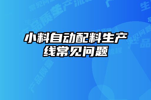 小料自動(dòng)配料生產(chǎn)線常見(jiàn)問(wèn)題